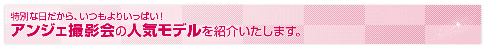 アンジェ撮影会の人気モデルを紹介いたします。